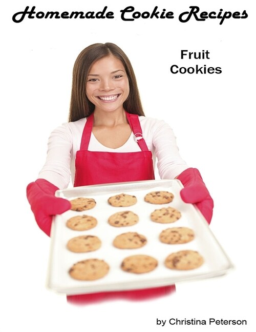 Homemade Cookie Recipes, Fruit Cookies: 27 Different recipes, Date, Bars, Raspberry, Apple, Orange slice, Pineapple, Apricot, Prune, Rhubarb, Holiday (Paperback)