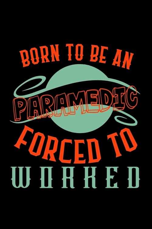 Born to be an paramedic forced to worked: Notebook - Journal - Diary - 110 Lined pages - 6 x 9 in - 15.24 x 22.86 cm - Doodle Book - Funny Great Gift (Paperback)