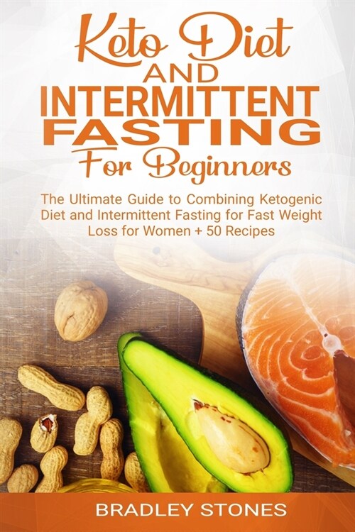 Keto Diet and Intermittent Fasting for Beginners: : The Ultimate Guide to Combining Ketogenic Diet and Intermittent Fasting for Fast Weight Loss for W (Paperback)