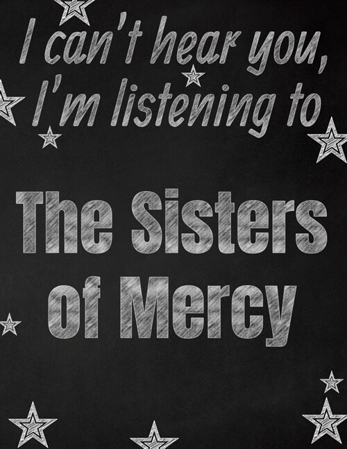 I cant hear you, Im listening to The Sisters of Mercy creative writing lined notebook: Promoting band fandom and music creativity through writing... (Paperback)