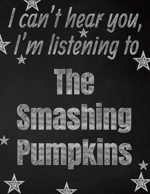 I cant hear you, Im listening to The Smashing Pumpkins creative writing lined notebook: Promoting band fandom and music creativity through writing.. (Paperback)