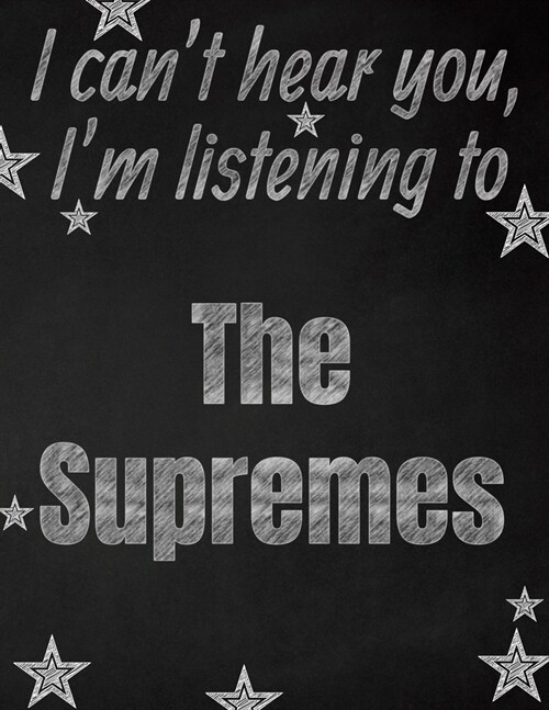 I cant hear you, Im listening to The Supremes creative writing lined notebook: Promoting band fandom and music creativity through writing...one day (Paperback)