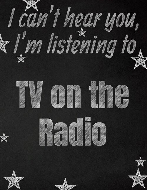I cant hear you, Im listening to TV on the Radio creative writing lined notebook: Promoting band fandom and music creativity through writing...one d (Paperback)