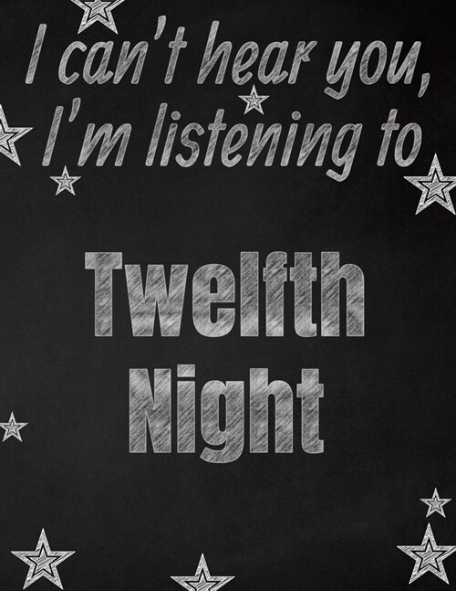 I cant hear you, Im listening to Twelfth Night creative writing lined notebook: Promoting band fandom and music creativity through writing...one day (Paperback)