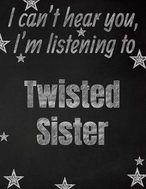 I cant hear you, Im listening to Twisted Sister creative writing lined notebook: Promoting band fandom and music creativity through writing...one da (Paperback)