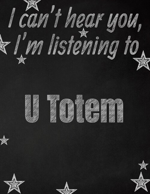 I cant hear you, Im listening to U Totem creative writing lined notebook: Promoting band fandom and music creativity through writing...one day at a (Paperback)