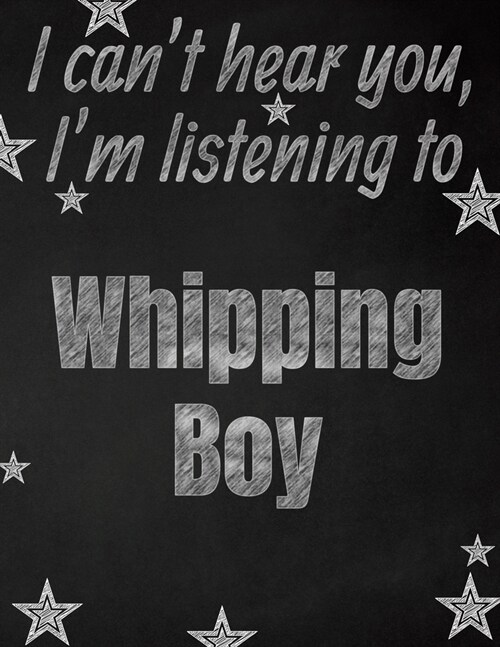 I cant hear you, Im listening to Whipping Boy creative writing lined notebook: Promoting band fandom and music creativity through writing...one day (Paperback)