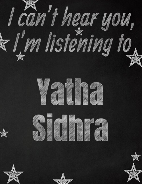 I cant hear you, Im listening to Yatha Sidhra creative writing lined notebook: Promoting band fandom and music creativity through writing...one day (Paperback)