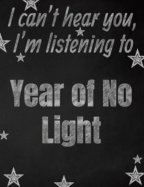 I cant hear you, Im listening to Year of No Light creative writing lined notebook: Promoting band fandom and music creativity through writing...one (Paperback)