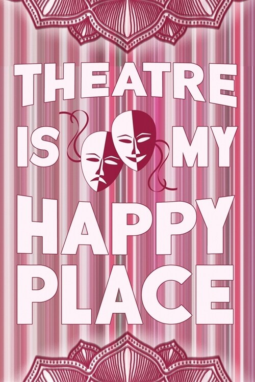 Theatre Is My Happy Place: Blank Lined Journal 6x9 - Theatre Broadway Musical Notebook I Theater Actor Gift for Thespians and Theatre Geeks (Paperback)