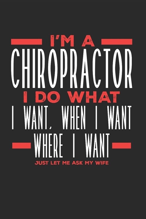 Im a Chiropractor I Do What I Want, When I Want, Where I Want. Just Let Me Ask My Wife: Lined Journal Notebook for Chiropractors (Paperback)