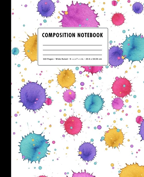 Composition Notebook: Colorful Paint Splatter + Drip Cover Wide Ruled (Paperback)