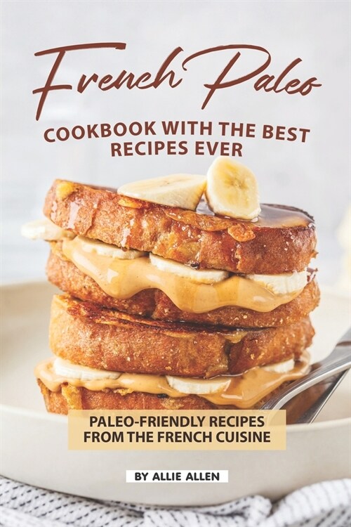 French Paleo Cookbook with The Best Recipes Ever: Paleo-Friendly Recipes from The French Cuisine (Paperback)