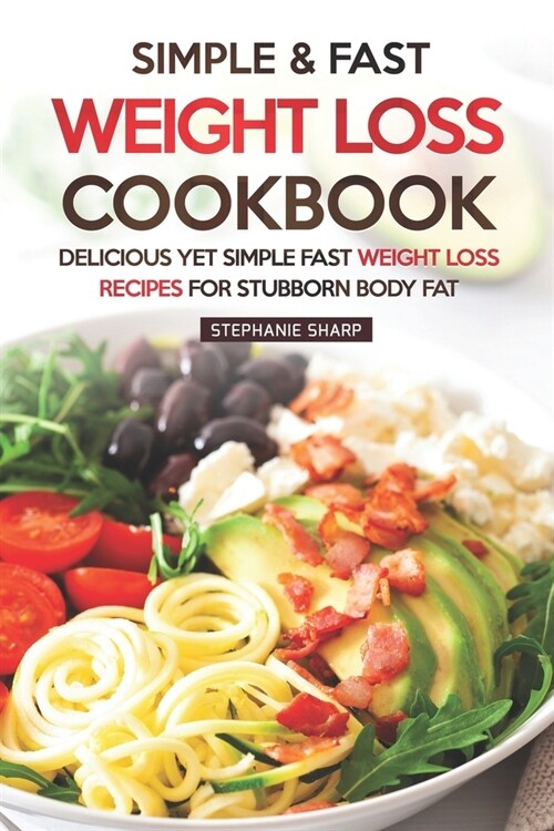 Simple & Fast Weight Loss Cookbook: Delicious Yet Simple Fast Weight Loss Recipes for Stubborn Body Fat (Paperback)