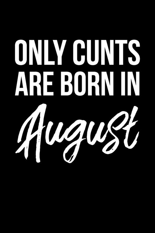 Only Cunts Are Born In August: Funny Cursing Gag Birthday Gift For Best Friend Birthday Born In The Month Of August (Paperback)