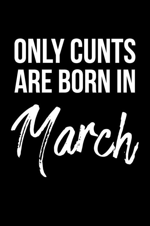 Only Cunts Are Born In March: Funny Cursing Gag Birthday Gift For Best Friend Birthday Born In The Month Of March (Paperback)