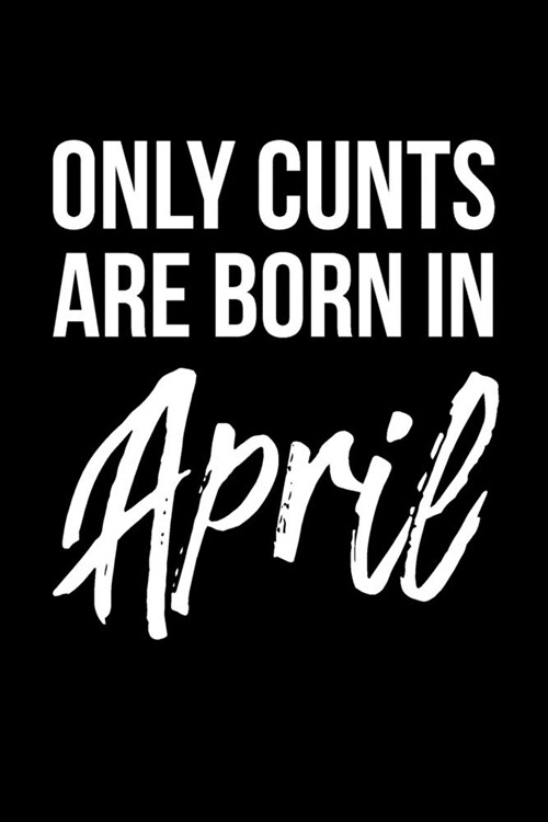 Only Cunts Are Born In April: Funny Cursing Gag Birthday Gift For Best Friend Birthday Born In The Month Of April (Paperback)