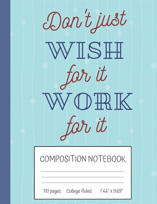 Dont Just Wish For It Work For It Composition Notebook: Inspirational Quote College Ruled Notebook (7.44 x 9.69) (Paperback)