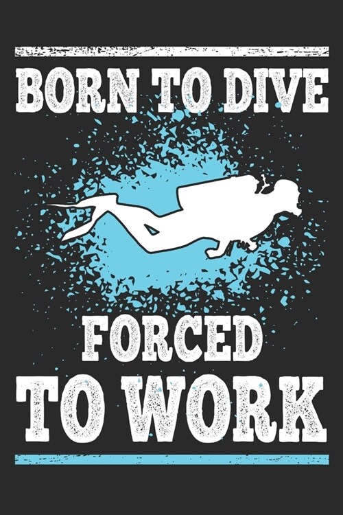 Born to Dive Forced to Work: Scuba Diving Gift Notebook 115 Blank Ruled Lined Pages Notes Journal (Paperback)