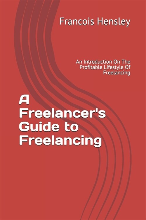 A Freelancers Guide to Freelancing: An Introduction On The Profitable Lifestyle Of Freelancing (Paperback)