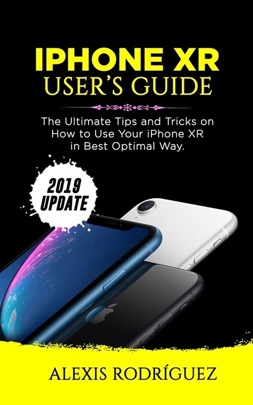 iPhone Xr Users Guide: The Ultimate Tips and Tricks on How to Use Your iPhone XR in Best Optimal Way (2019 Update) (Paperback)