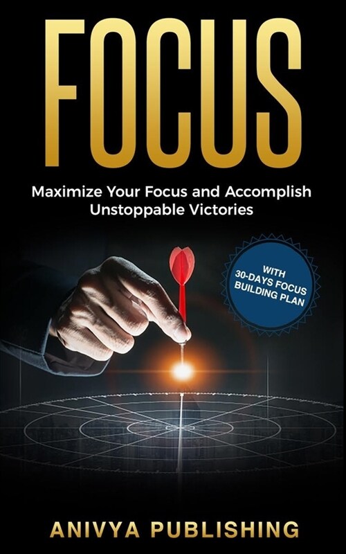 Focus - Maximize Your Focus and Accomplish Unstoppable Victories (With 30-Days Focus Building Plan) (Paperback)