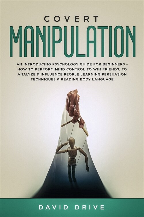 Covert Manipulation: An Introducing Psychology Guide for Beginners - How to Perform Mind Control to Win Friends, to Analyze & Influence Peo (Paperback)