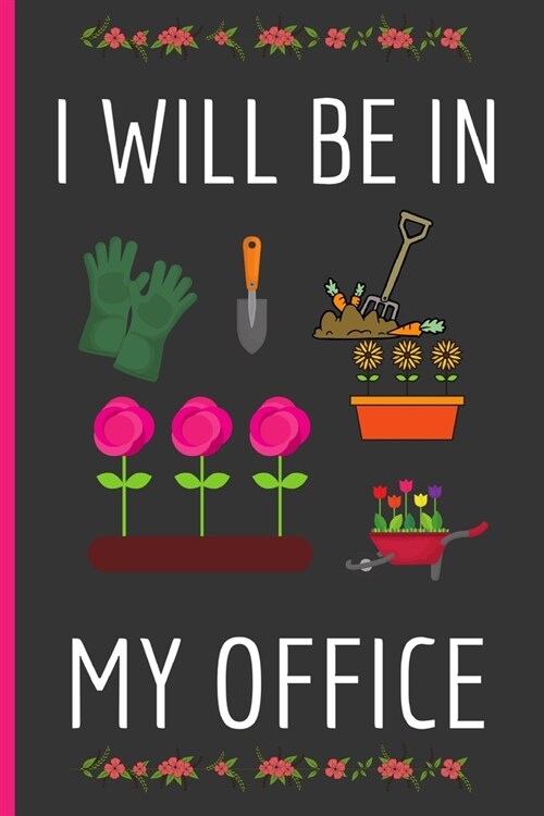 I Will Be In My Office: Gardening Gifts: Funny Novelty Lined Notebook / Journal (6 x 9) (Paperback)
