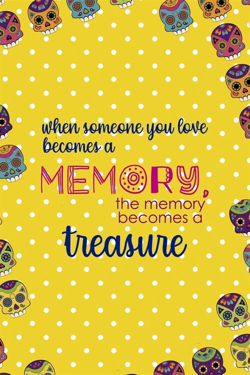 When Someone You Love Becomes a Memory, The Memory Becomes A Treasure: Day Of The Death Notebook Journal Composition Blank Lined Diary Notepad 120 Pag (Paperback)