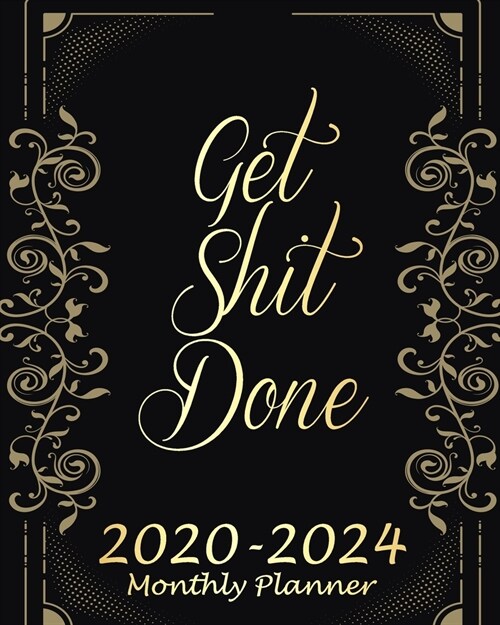 Get Shit Done 2020-2024 Monthly Planner: Gold Floral, 60 Months Appointment Calendar, Business Planners, Agenda Schedule Organizer Logbook and Journal (Paperback)