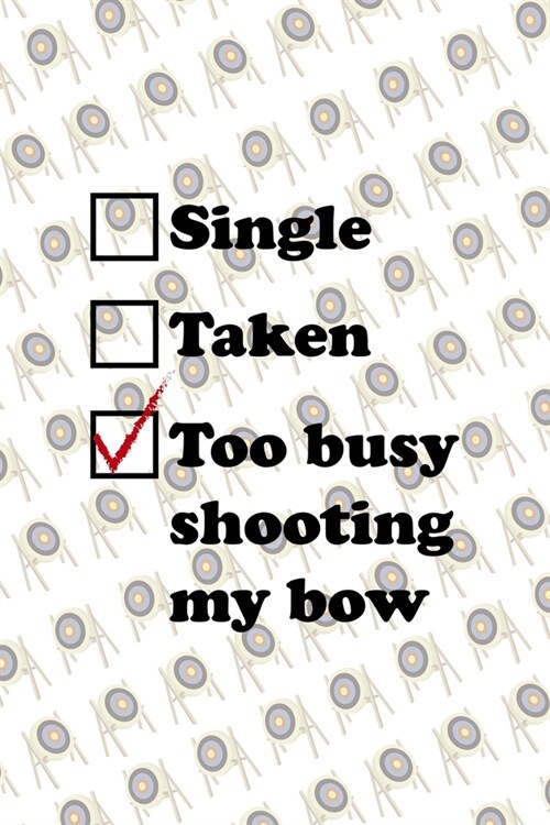 Single Taken Too Busy Shooting My Bow: Archery Notebook Journal Composition Blank Lined Diary Notepad 120 Pages Paperback (Paperback)