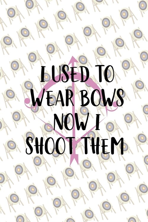 I Used To Wear Bows Now I Shoot Them: Archery Notebook Journal Composition Blank Lined Diary Notepad 120 Pages Paperback (Paperback)