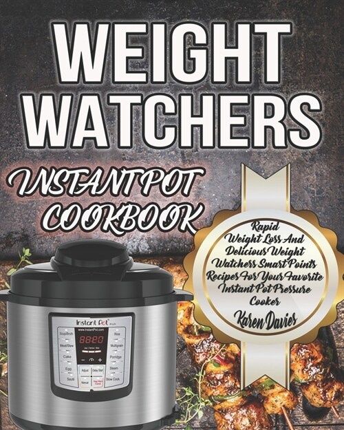 Weight Watchers Instant Pot Cookbook: Rapid Weight Loss And Delicious Weight Watchers Smart Points Recipes For Your Favorite Instant Pot Pressure Cook (Paperback)