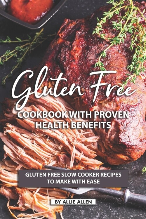 Gluten Free Cookbook with Proven Health Benefits: Gluten Free Slow Cooker Recipes to Make with Ease (Paperback)