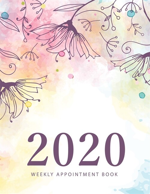 2020 Weekly Appointment Book: Floral Watercolor Cover - Weekly and Monthly Appointment Planner - Organizer Dated Agenda Calendar Academic - Daily/Ho (Paperback)