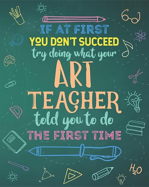 If At First You Dont Succeed Try Doing What Your Art Teacher Told You To Do The First Time: College Ruled Lined Notebook and Appreciation Gift for Dr (Paperback)