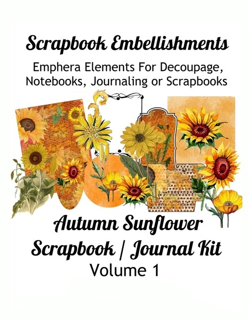 Scrapbook Embellishments: Emphera Elements for Decoupage, Notebooks, Journaling or Scrapbooks. Autumn Sunflower Scrapbook / Journal Kit Volume 1 (Paperback)
