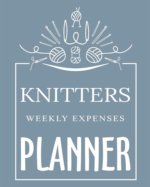 Knitters Weekly Expenses Planner: A simple weekly expense planner and tracker. Have the week at a glance and organize your money with this personal fi (Paperback)