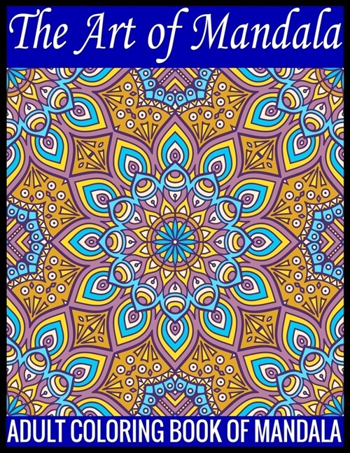 The Art Of Mandala Adult Coloring Book Of Mandala: 140Page with one side s mandalas illustration Adult Coloring Book Mandala Images Stress Management (Paperback)