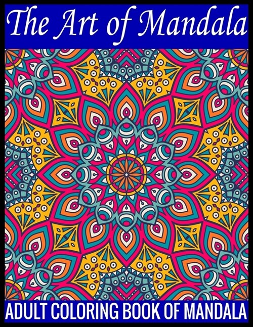 The Art Of Mandala Adult Coloring Book Of Mandala: 140Page with one side s mandalas illustration Adult Coloring Book Mandala Images Stress Management (Paperback)