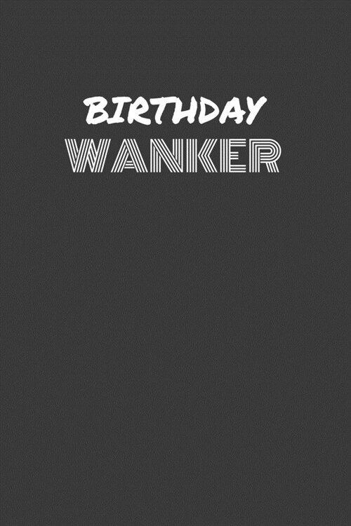 Birthday Wanker: BIRTHDAY WANKER gag gift journal/notebook (Paperback)