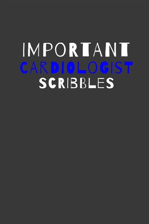 Important Cardiologist Scribbles: Inspirational Motivational Funny Gag Notebook Journal Composition Positive Energy 120 Lined Pages For Cardiologists (Paperback)