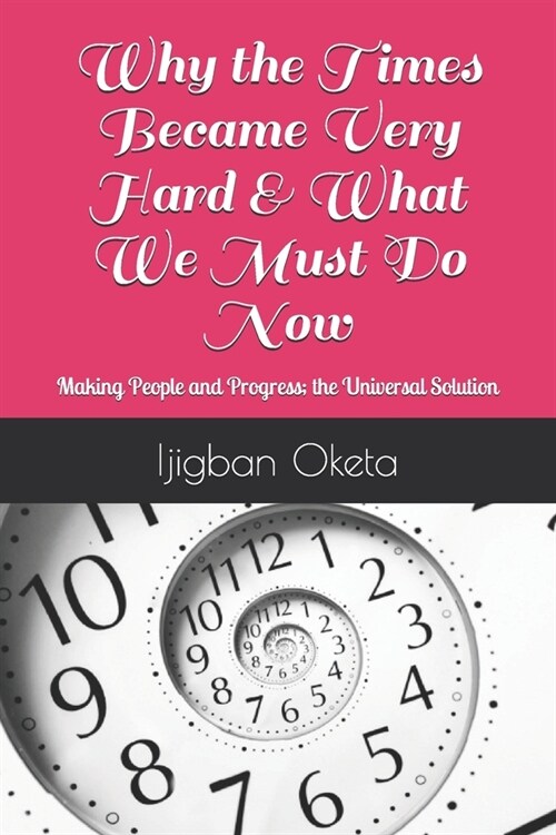 Why the Times Became Very Hard & What We Must Do Now: Making People and Progress; the Universal Solution (Paperback)