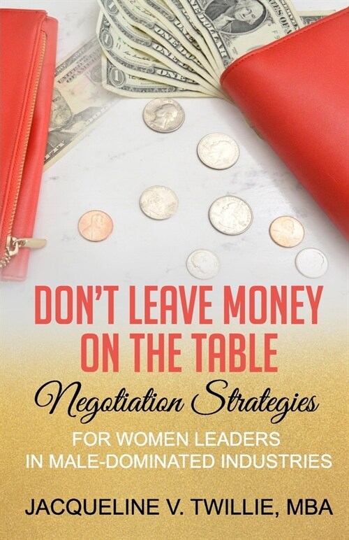 Dont Leave Money On The Table: Negotiation Strategies for Women Leaders in Male-Dominated Industries (Paperback)