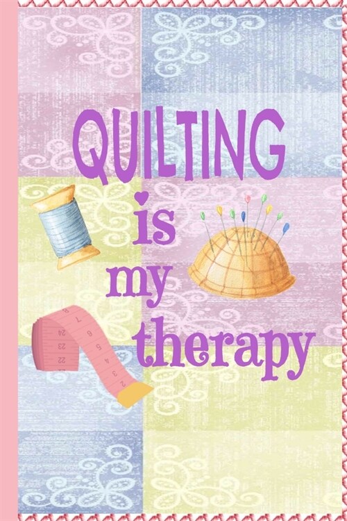 Quilting Is My Therapy: Quilters Journal 6x9 120 page Quilter Notebook Notepad with Cute Quilting Notions Great for Quilt Makers Gift or Sewi (Paperback)