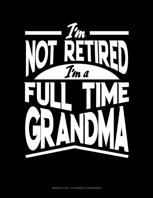 Im Not Retired Im a Full Time Grandma: Monthly Bill Planner & Organizer (Paperback)