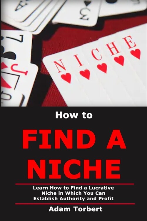 How to Find a Niche: Learn How to Find a Lucrative Niche in Which You Can Establish Authority and Profit (Paperback)
