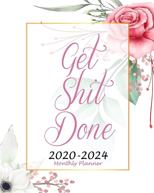 Get Shit Done Monthly Planner 2020-2024: Beauty Cover, 60 Months Appointment Calendar, Agenda Schedule Organizer Logbook, Business Planners and Journa (Paperback)