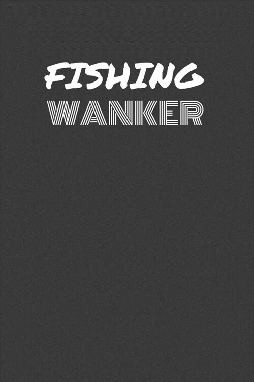 Fishing Wanker: FISHING WANKER gag gift journal/notebook (Paperback)