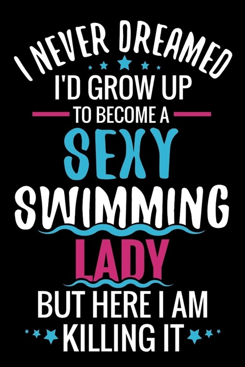 I never Dreamed Id grow up to become a Sexy Swimming Lady: Swimming Log Book - Keep Track of Your Trainings & Personal Records - 136 pages (6x9) - (Paperback)